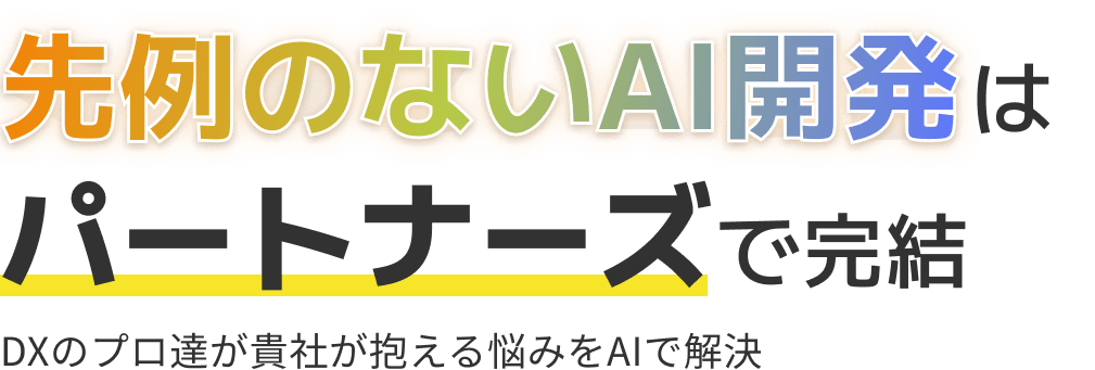 先例のないAI開発はパートナーズで完結 DXのプロ達が貴社が抱える悩みをAIで解決
